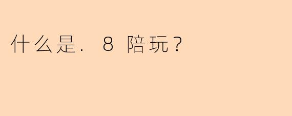 什么是.8陪玩？
