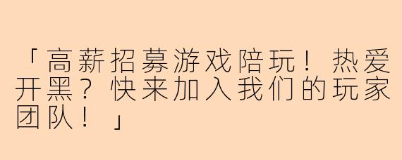 「高薪招募游戏陪玩！热爱开黑？快来加入我们的玩家团队！」