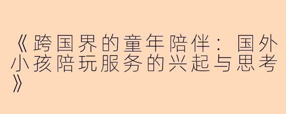 《跨国界的童年陪伴：国外小孩陪玩服务的兴起与思考》