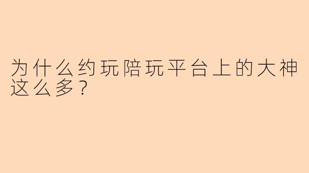 为什么约玩陪玩平台上的大神这么多？