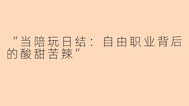 “当陪玩日结：自由职业背后的酸甜苦辣”