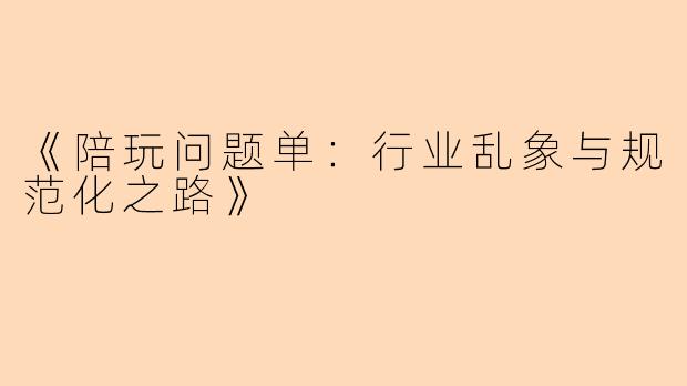 《陪玩问题单：行业乱象与规范化之路》
