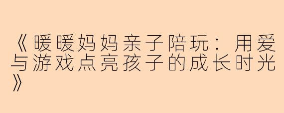 《暖暖妈妈亲子陪玩：用爱与游戏点亮孩子的成长时光》