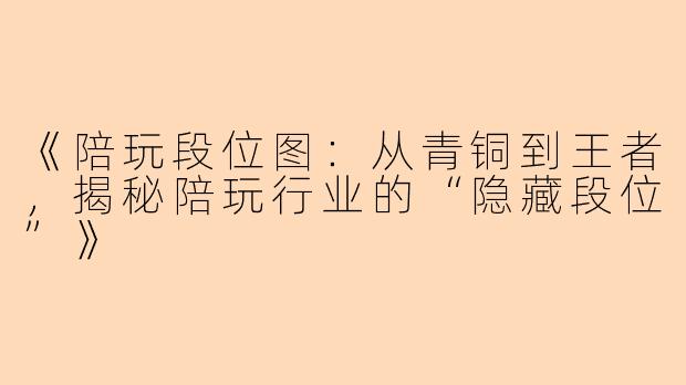 《陪玩段位图：从青铜到王者，揭秘陪玩行业的“隐藏段位”》
