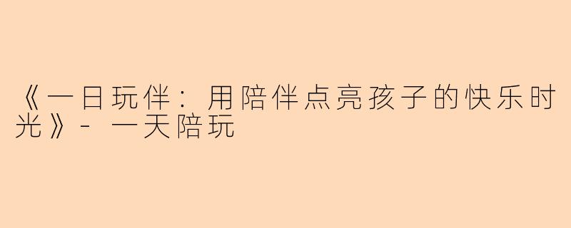 《一日玩伴：用陪伴点亮孩子的快乐时光》-一天陪玩