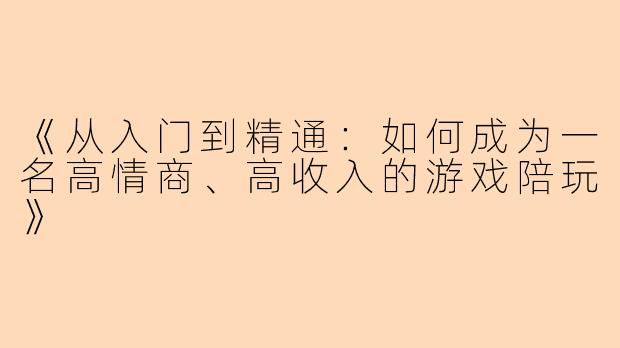 《从入门到精通：如何成为一名高情商、高收入的游戏陪玩》