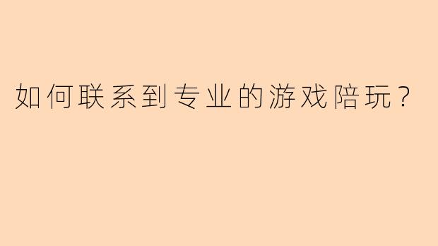 如何联系到专业的游戏陪玩？
