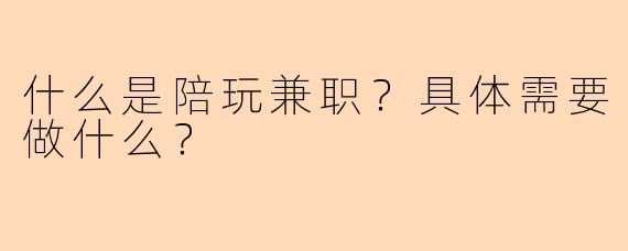 什么是陪玩兼职？具体需要做什么？