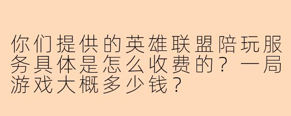 你们提供的英雄联盟陪玩服务具体是怎么收费的？一局游戏大概多少钱？