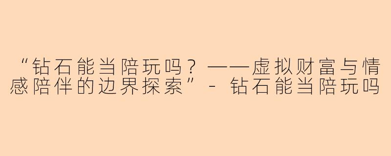 “钻石能当陪玩吗？——虚拟财富与情感陪伴的边界探索”-钻石能当陪玩吗