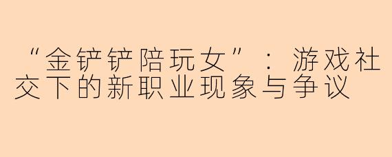 “金铲铲陪玩女”：游戏社交下的新职业现象与争议