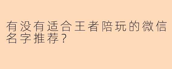 有没有适合王者陪玩的微信名字推荐?