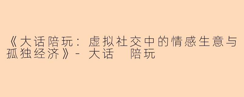 《大话陪玩：虚拟社交中的情感生意与孤独经济》-大话 陪玩