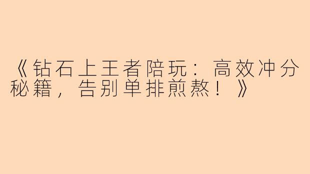 《钻石上王者陪玩：高效冲分秘籍，告别单排煎熬！》