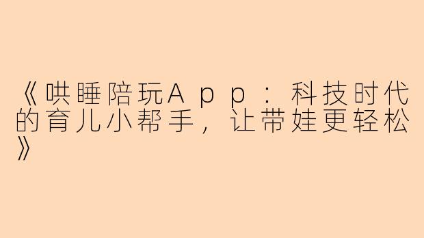 《哄睡陪玩App：科技时代的育儿小帮手，让带娃更轻松》