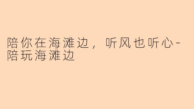 陪你在海滩边，听风也听心-陪玩海滩边