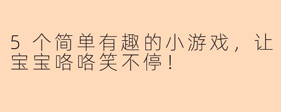 5个简单有趣的小游戏，让宝宝咯咯笑不停！