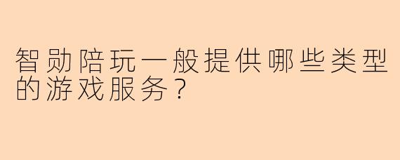 智勋陪玩一般提供哪些类型的游戏服务？