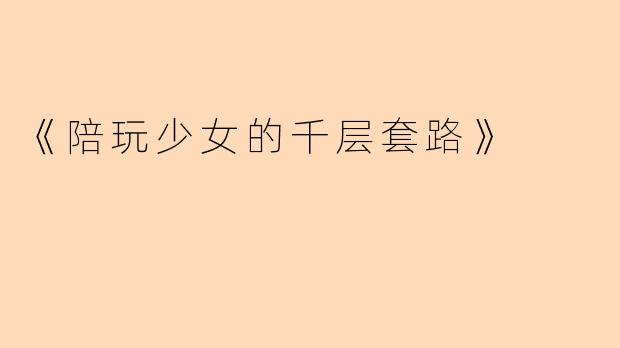 《陪玩少女的千层套路》