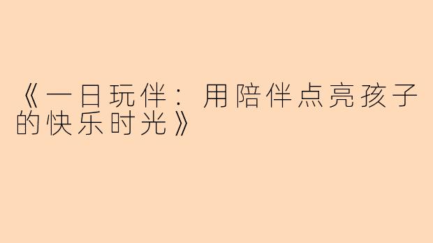 《一日玩伴：用陪伴点亮孩子的快乐时光》