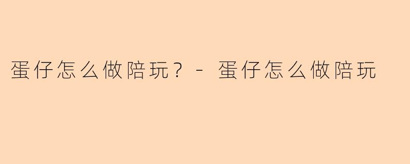 蛋仔怎么做陪玩？-蛋仔怎么做陪玩