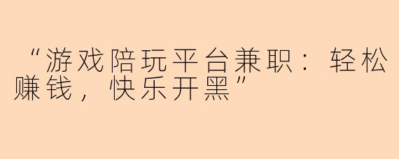 “游戏陪玩平台兼职：轻松赚钱，快乐开黑”