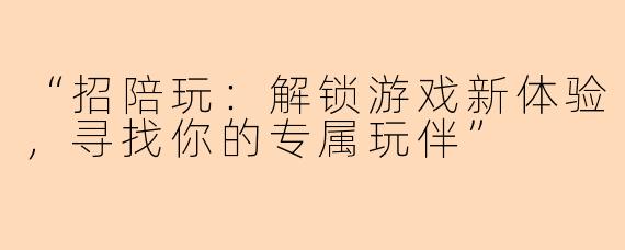 “招陪玩：解锁游戏新体验，寻找你的专属玩伴”