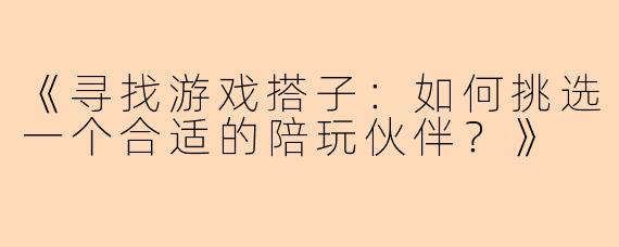 《寻找游戏搭子：如何挑选一个合适的陪玩伙伴？》