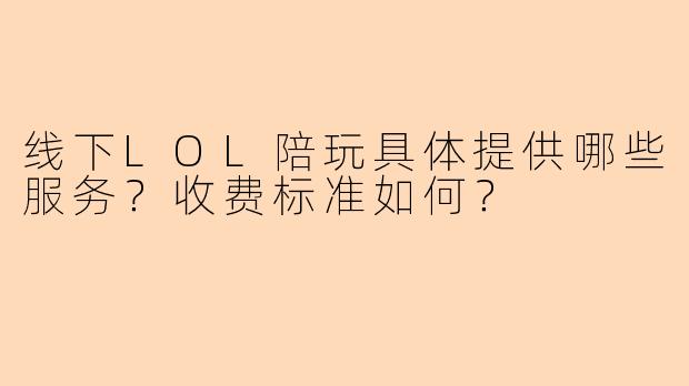 线下LOL陪玩具体提供哪些服务？收费标准如何？