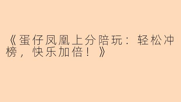 《蛋仔凤凰上分陪玩：轻松冲榜，快乐加倍！》