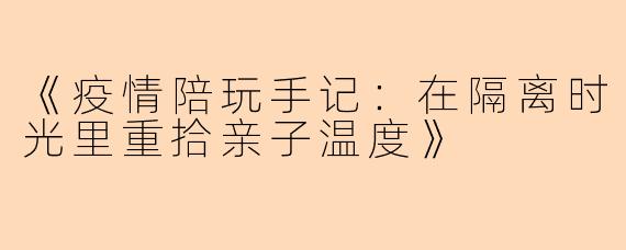 《疫情陪玩手记：在隔离时光里重拾亲子温度》
