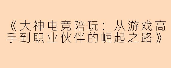 《大神电竞陪玩：从游戏高手到职业伙伴的崛起之路》