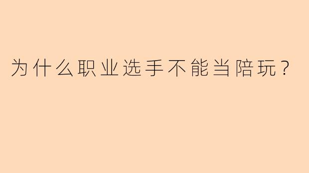 为什么职业选手不能当陪玩?