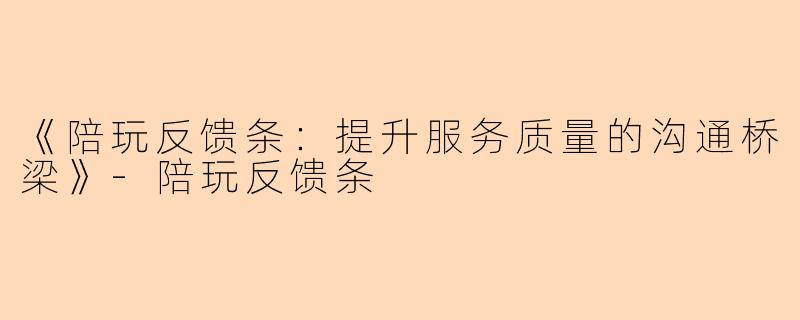 《陪玩反馈条：提升服务质量的沟通桥梁》-陪玩反馈条