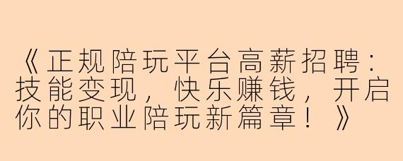 《正规陪玩平台高薪招聘：技能变现，快乐赚钱，开启你的职业陪玩新篇章！》