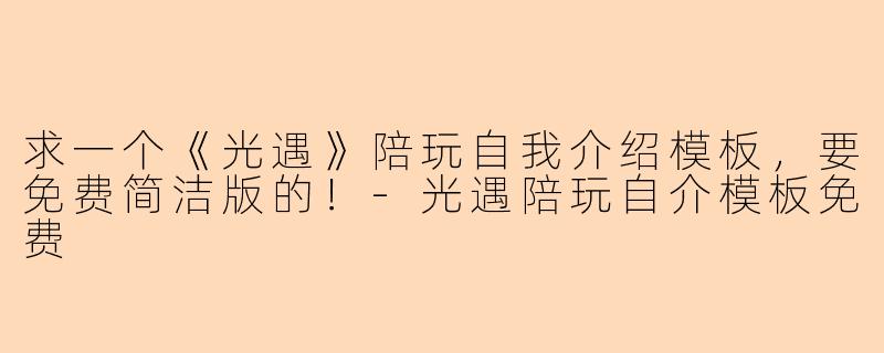 求一个《光遇》陪玩自我介绍模板，要免费简洁版的！-光遇陪玩自介模板免费
