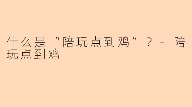 什么是“陪玩点到鸡”?