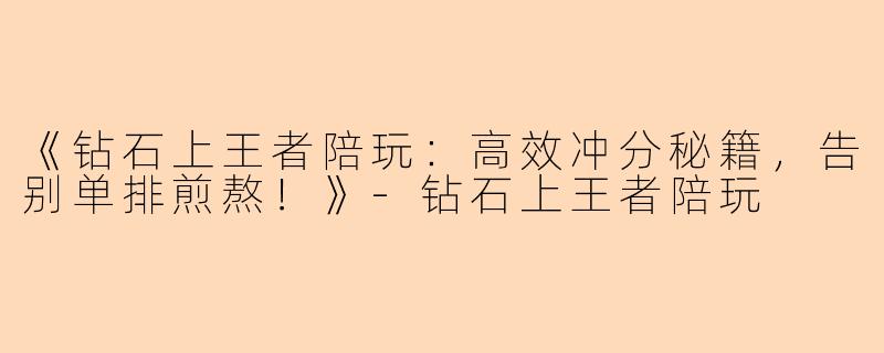 《钻石上王者陪玩:高效冲分秘籍,告别单排煎熬!》