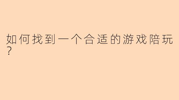 如何找到一个合适的游戏陪玩？