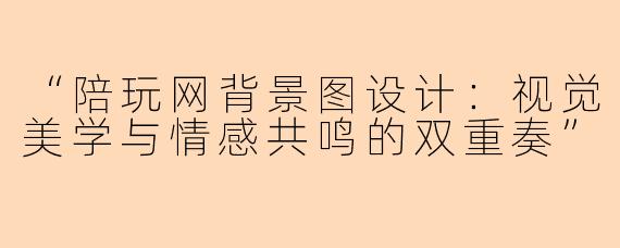 “陪玩网背景图设计：视觉美学与情感共鸣的双重奏”