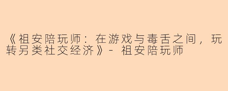 《祖安陪玩师：在游戏与毒舌之间，玩转另类社交经济》-祖安陪玩师