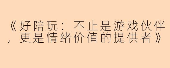 《好陪玩：不止是游戏伙伴，更是情绪价值的提供者》