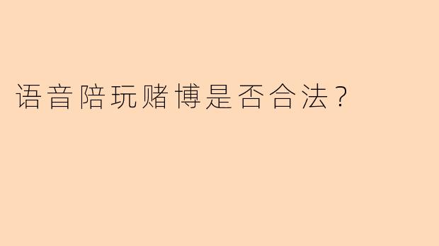 语音陪玩赌博是否合法？