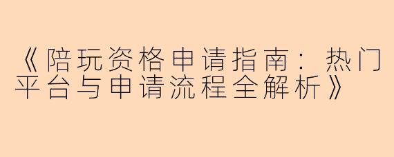 《陪玩资格申请指南：热门平台与申请流程全解析》