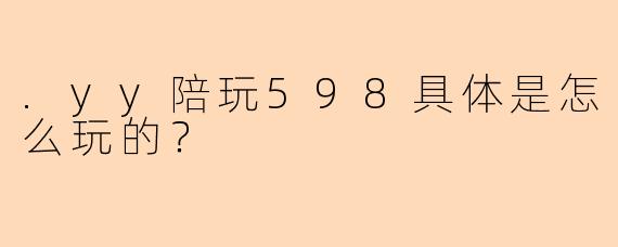 .yy陪玩598具体是怎么玩的？