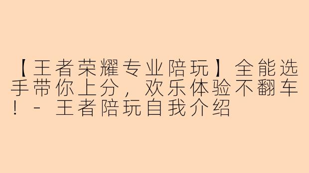 【王者荣耀专业陪玩】全能选手带你上分，欢乐体验不翻车！-王者陪玩自我介绍