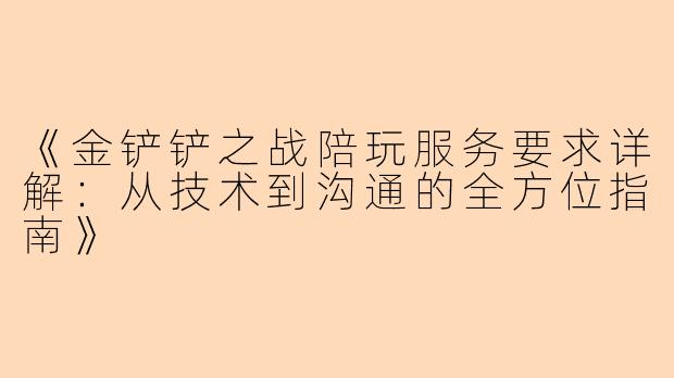 《金铲铲之战陪玩服务要求详解：从技术到沟通的全方位指南》