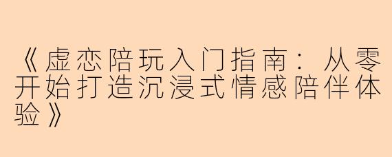 《虚恋陪玩入门指南：从零开始打造沉浸式情感陪伴体验》