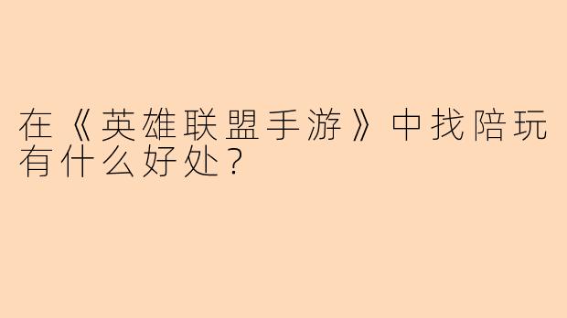 在《英雄联盟手游》中找陪玩有什么好处？