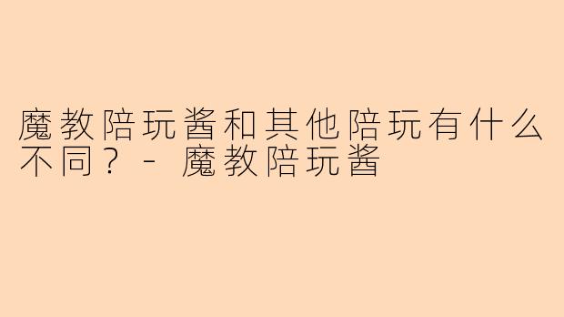 魔教陪玩酱和其他陪玩有什么不同？-魔教陪玩酱